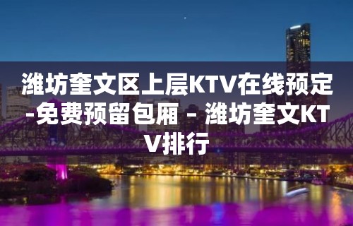 潍坊奎文区上层KTV在线预定-免费预留包厢 – 潍坊奎文KTV排行