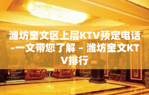 潍坊奎文区上层KTV预定电话-一文带您了解 – 潍坊奎文KTV排行