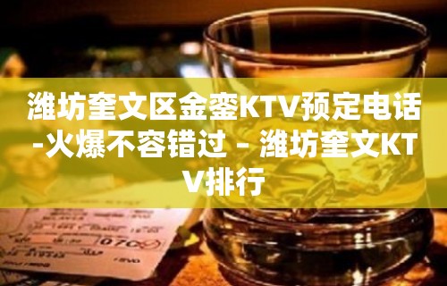 潍坊奎文区金銮KTV预定电话-火爆不容错过 – 潍坊奎文KTV排行