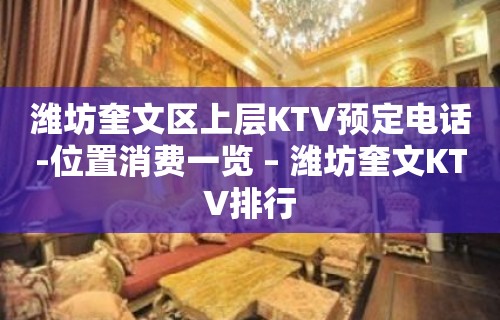 潍坊奎文区上层KTV预定电话-位置消费一览 – 潍坊奎文KTV排行