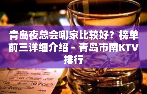 青岛夜总会哪家比较好？榜单前三详细介绍 – 青岛市南KTV排行