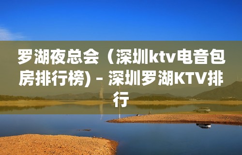 罗湖夜总会（深圳ktv电音包房排行榜) – 深圳罗湖KTV排行