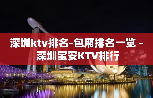 深圳ktv排名-包厢排名一览 – 深圳宝安KTV排行