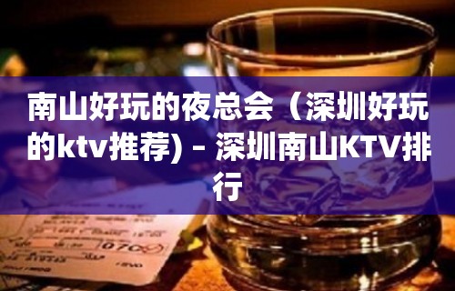 南山好玩的夜总会（深圳好玩的ktv推荐) – 深圳南山KTV排行