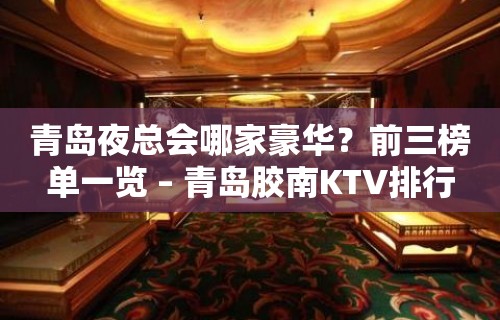 青岛夜总会哪家豪华？前三榜单一览 – 青岛胶南KTV排行