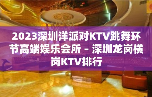 2023深圳洋派对KTV跳舞环节高端娱乐会所 – 深圳龙岗横岗KTV排行