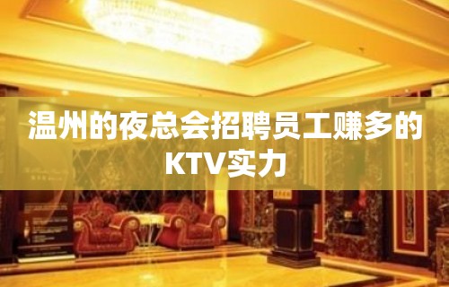 温州的夜总会招聘员工赚多的KTV实力