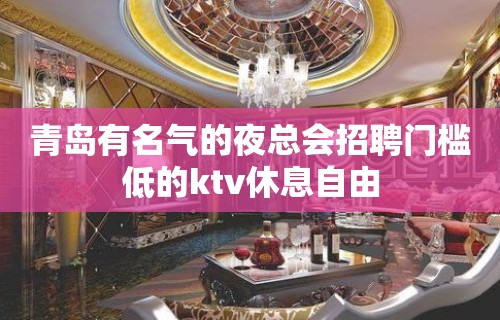 青岛有名气的夜总会招聘门槛低的ktv休息自由