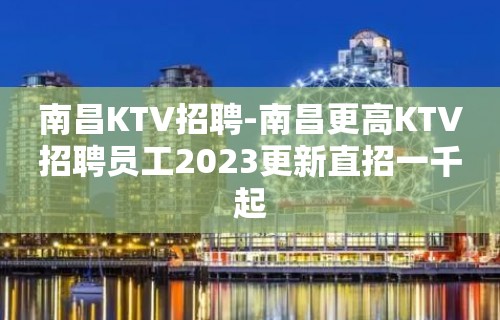 南昌KTV招聘-南昌更高KTV招聘员工2023更新直招一千起