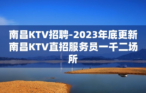 南昌KTV招聘-2023年底更新南昌KTV直招服务员一千二场所