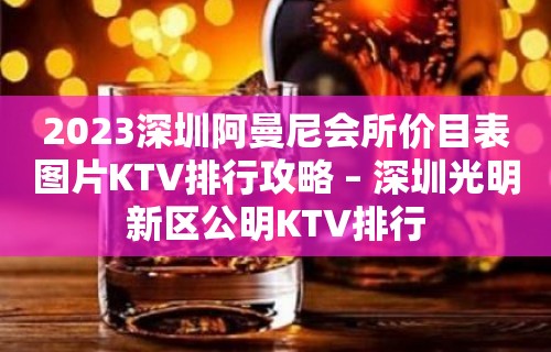 2023深圳阿曼尼会所价目表图片KTV排行攻略 – 深圳光明新区公明KTV排行