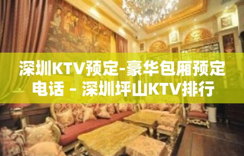 深圳KTV预定-豪华包厢预定电话 – 深圳坪山KTV排行