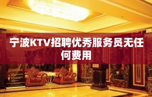 宁波KTV招聘优秀服务员无任何费用