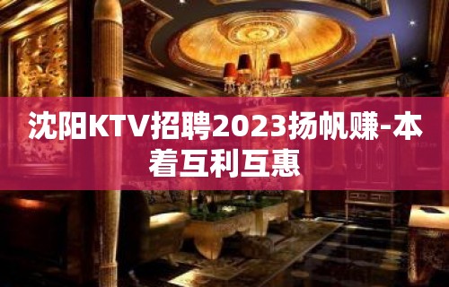 沈阳KTV招聘2023扬帆赚-本着互利互惠