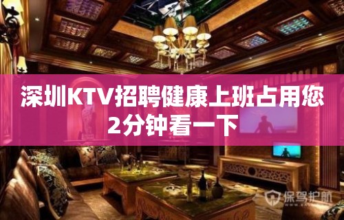 深圳KTV招聘健康上班占用您2分钟看一下