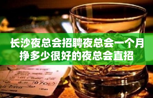 长沙夜总会招聘夜总会一个月挣多少很好的夜总会直招