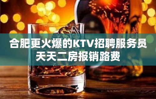 合肥更火爆的KTV招聘服务员天天二房报销路费