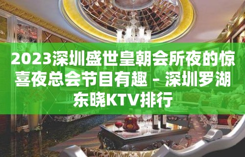 2023深圳盛世皇朝会所夜的惊喜夜总会节目有趣 – 深圳罗湖东晓KTV排行