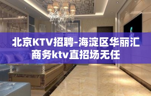 北京KTV招聘-海淀区华丽汇商务ktv直招场无任