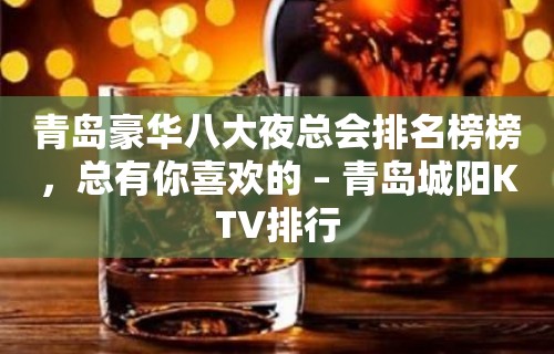 青岛豪华八大夜总会排名榜榜，总有你喜欢的 – 青岛城阳KTV排行