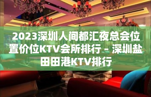 2023深圳人间都汇夜总会位置价位KTV会所排行 – 深圳盐田田港KTV排行