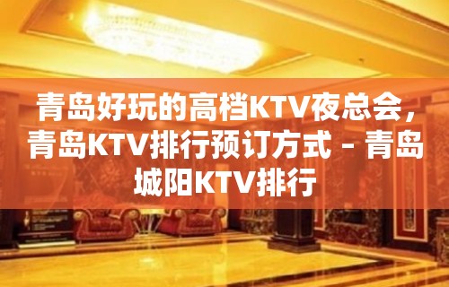 青岛好玩的高档KTV夜总会，青岛KTV排行预订方式 – 青岛城阳KTV排行