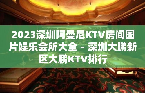 2023深圳阿曼尼KTV房间图片娱乐会所大全 – 深圳大鹏新区大鹏KTV排行