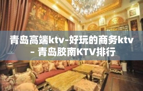 青岛高端ktv-好玩的商务ktv – 青岛胶南KTV排行