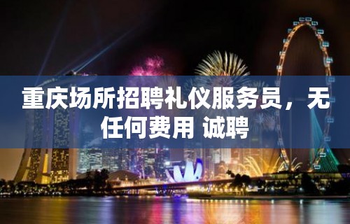 重庆场所招聘礼仪服务员，无任何费用 诚聘