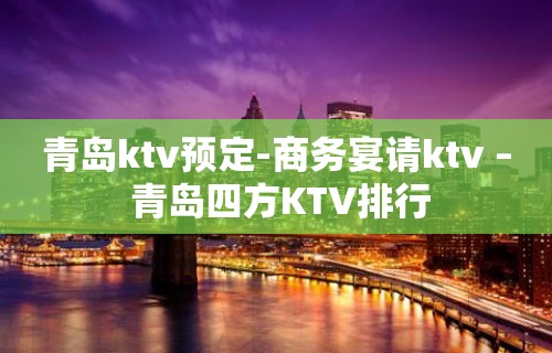 青岛ktv预定-商务宴请ktv – 青岛四方KTV排行