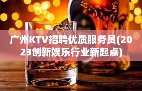 广州KTV招聘优质服务员(2023创新娱乐行业新起点)