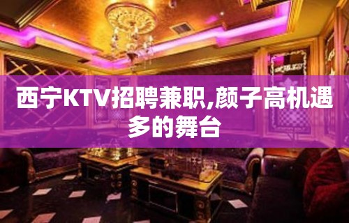 西宁KTV招聘兼职,颜子高机遇多的舞台