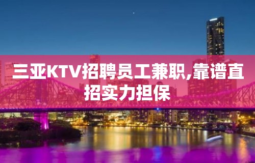 三亚KTV招聘员工兼职,靠谱直招实力担保