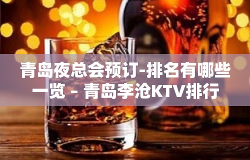 青岛夜总会预订-排名有哪些一览 – 青岛李沧KTV排行