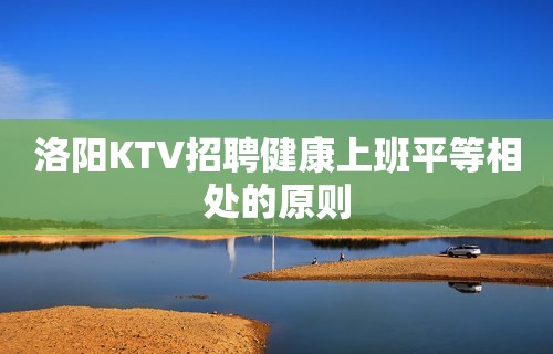 洛阳KTV招聘健康上班平等相处的原则