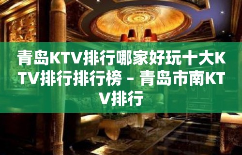 青岛KTV排行哪家好玩十大KTV排行排行榜 – 青岛市南KTV排行