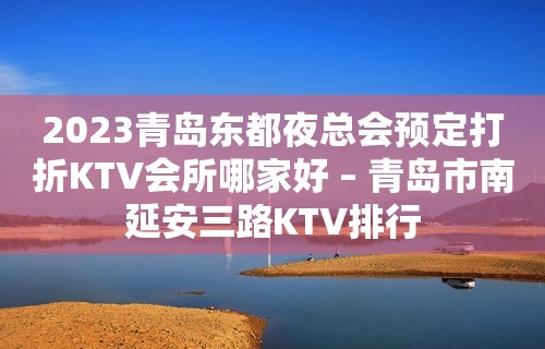 2023青岛东都夜总会预定打折KTV会所哪家好 – 青岛市南延安三路KTV排行