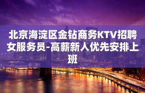 北京海淀区金钻商务KTV招聘女服务员-高薪新人优先安排上班