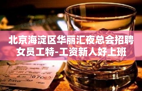 北京海淀区华丽汇夜总会招聘女员工特-工资新人好上班