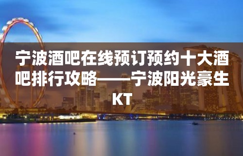 宁波酒吧在线预订预约十大酒吧排行攻略——宁波阳光豪生KT