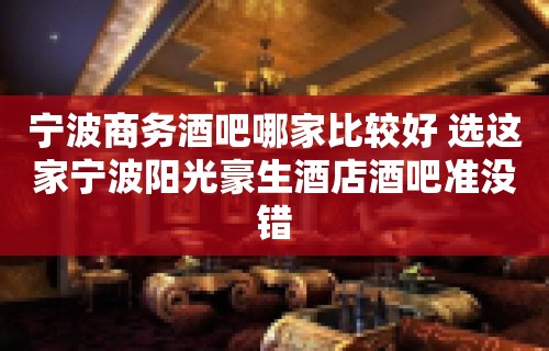 宁波商务酒吧哪家比较好 选这家宁波阳光豪生酒店酒吧准没错