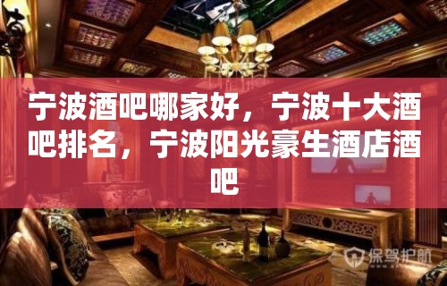 宁波酒吧哪家好，宁波十大酒吧排名，宁波阳光豪生酒店酒吧