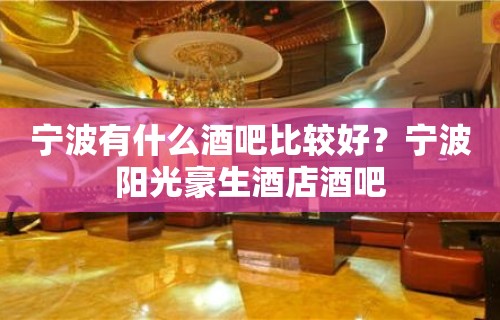 宁波有什么酒吧比较好？宁波阳光豪生酒店酒吧