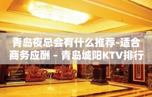 青岛夜总会有什么推荐-适合商务应酬 – 青岛城阳KTV排行