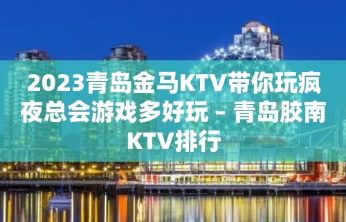 2023青岛金马KTV带你玩疯夜总会游戏多好玩 – 青岛胶南KTV排行