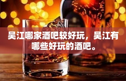 吴江哪家酒吧较好玩，吴江有哪些好玩的酒吧。