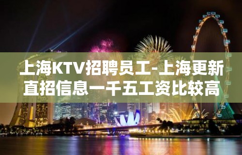 上海KTV招聘员工-上海更新直招信息一千五工资比较高