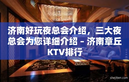 济南好玩夜总会介绍，三大夜总会为您详细介绍 – 济南章丘KTV排行