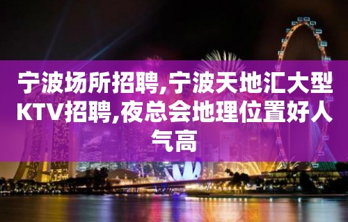 宁波场所招聘,宁波天地汇大型KTV招聘,夜总会地理位置好人气高