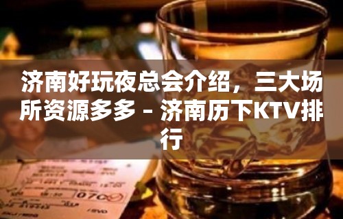 济南好玩夜总会介绍，三大场所资源多多 – 济南历下KTV排行